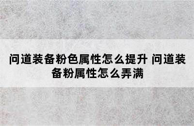 问道装备粉色属性怎么提升 问道装备粉属性怎么弄满